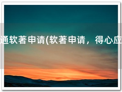 南通软著申请(软著申请，得心应手)