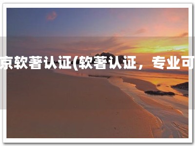 北京软著认证(软著认证，专业可靠)