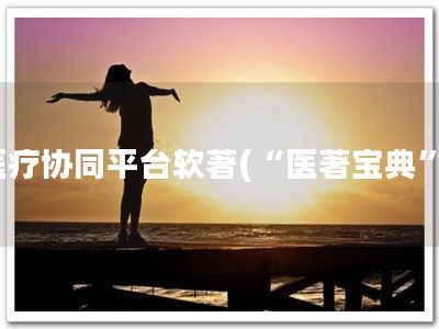 医疗协同平台软著(“医著宝典”)