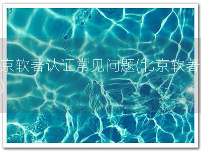 北京软著认证常见问题(北京软著认证)