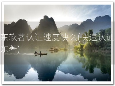 华东软著认证速度快么(快速认证，华东著)