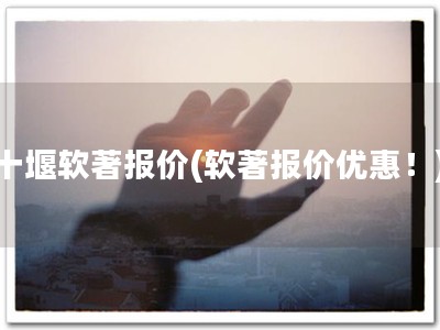 十堰软著报价(软著报价优惠！)