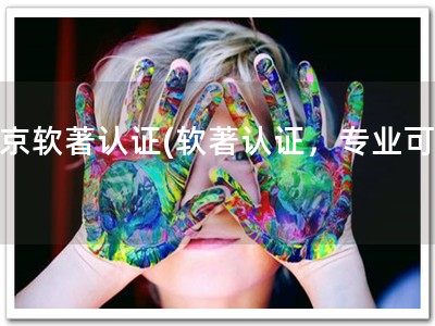 北京软著认证(软著认证，专业可靠)