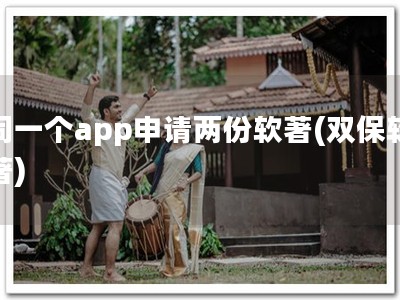同一个app申请两份软著(双保软著)