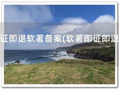 即证即退软著备案(软著即证即退！)
