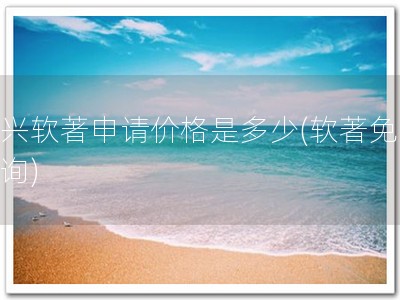 嘉兴软著申请价格是多少(软著免费咨询)