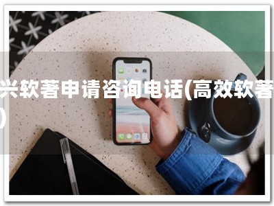 嘉兴软著申请咨询电话(高效软著申请)