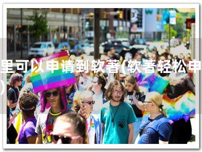 哪里可以申请到软著(软著轻松申请！)