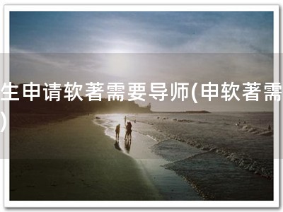 学生申请软著需要导师(申软著需导师)