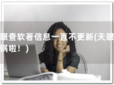 天眼查软著信息一直不更新(天眼查出锅啦！)