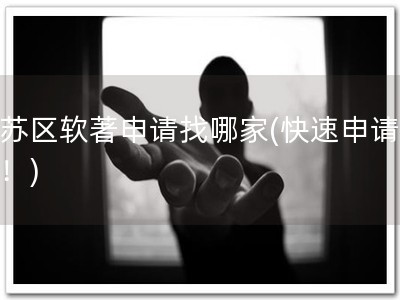 姑苏区软著申请找哪家(快速申请软著！)