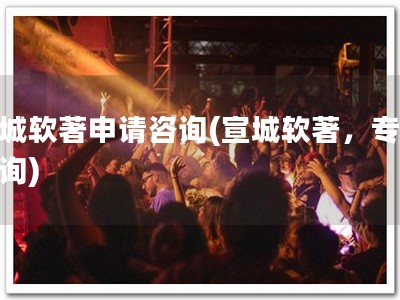 宣城软著申请咨询(宣城软著，专业咨询)