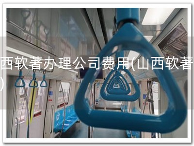 山西软著办理公司费用(山西软著快办)