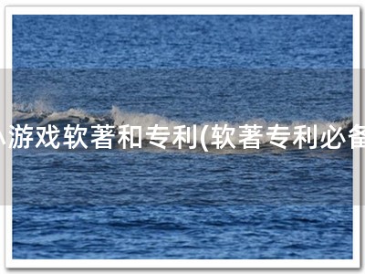 小游戏软著和专利(软著专利必备)