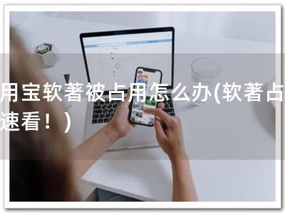 应用宝软著被占用怎么办(软著占用？速看！)