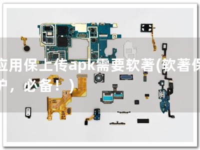 应用保上传apk需要软著(软著保护，必备！)