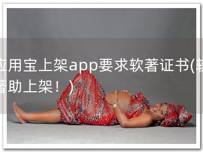 应用宝上架app要求软著证书(软著助上架！)