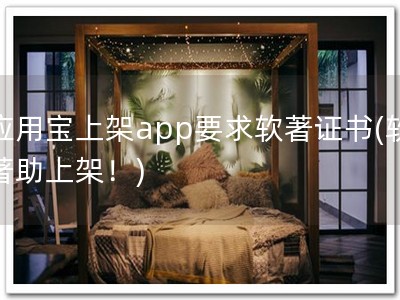 应用宝上架app要求软著证书(软著助上架！)