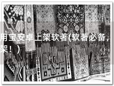 应用宝安卓上架软著(软著必备，快上架！)