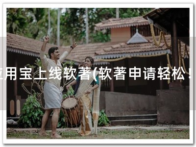 应用宝上线软著(软著申请轻松！)