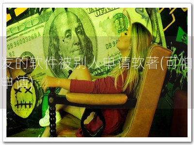 开发的软件被别人申请软著(可怕软著申请)