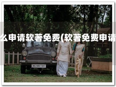 怎么申请软著免费(软著免费申请！)