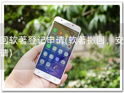 撤回软著登记申请(软著撤回，安心申请)
