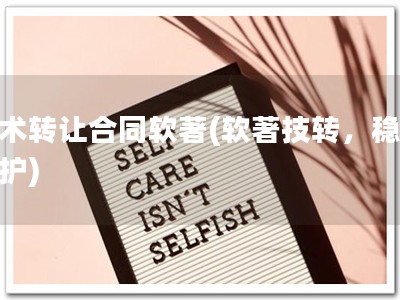 技术转让合同软著(软著技转，稳妥保护)