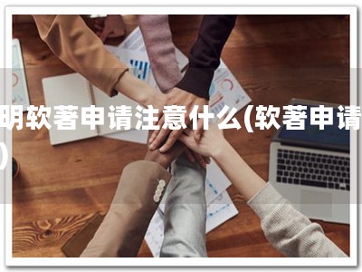 昆明软著申请注意什么(软著申请必读)
