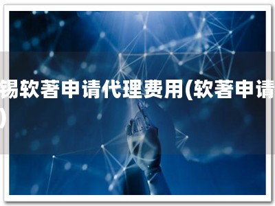 无锡软著申请代理费用(软著申请优惠)