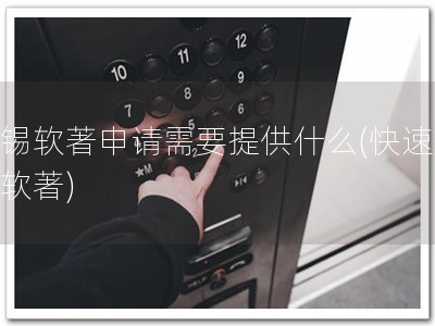无锡软著申请需要提供什么(快速获得软著)