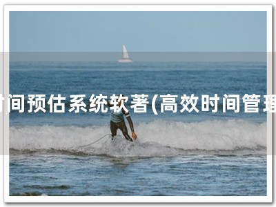 时间预估系统软著(高效时间管理)