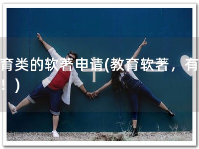 教育类的软著申请(教育软著，有保障！)