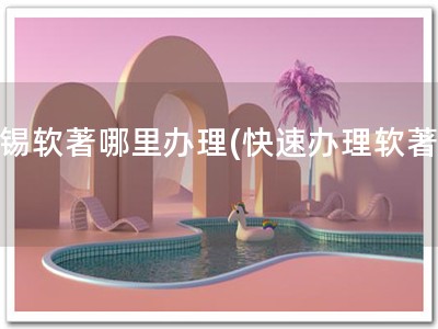 无锡软著哪里办理(快速办理软著！)