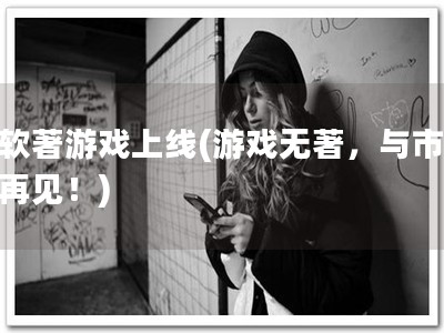 无软著游戏上线(游戏无著，与市场说再见！)