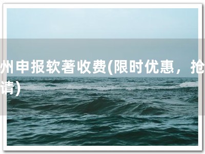 杭州申报软著收费(限时优惠，抢先申请)