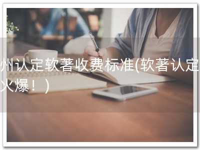 杭州认定软著收费标准(软著认定费用火爆！)