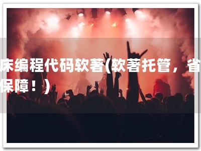 机床编程代码软著(软著托管，省心有保障！)