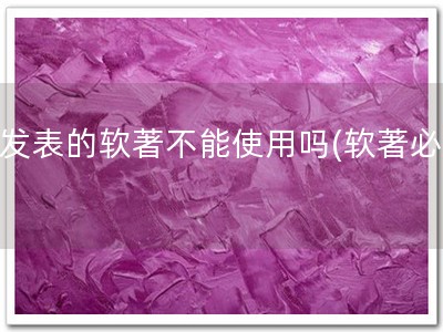 未发表的软著不能使用吗(软著必备)