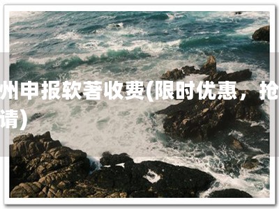 杭州申报软著收费(限时优惠，抢先申请)