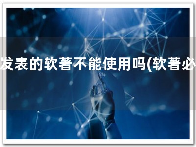 未发表的软著不能使用吗(软著必备)