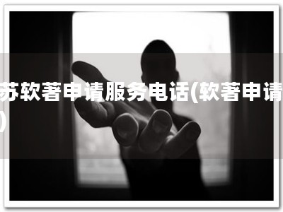 江苏软著申请服务电话(软著申请热线)