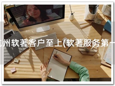 杭州软著客户至上(软著服务第一)