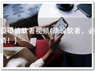 毕设申请软著视频(毕设软著，必备申请！)