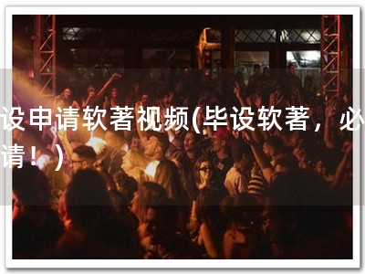 毕设申请软著视频(毕设软著，必备申请！)