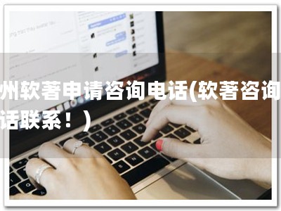 泰州软著申请咨询电话(软著咨询，电话联系！)