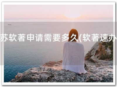 江苏软著申请需要多久(软著速办！)