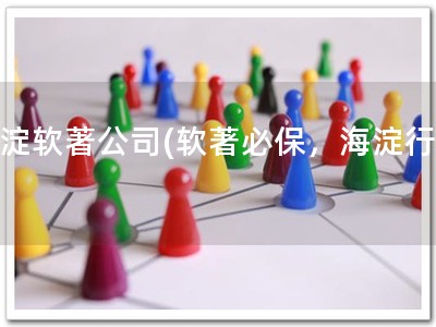 海淀软著公司(软著必保，海淀行动)