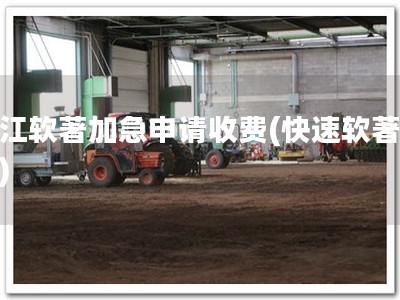 浙江软著加急申请收费(快速软著申请)