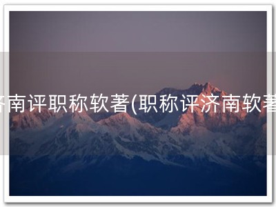 济南评职称软著(职称评济南软著)